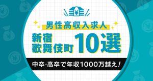 【新宿・歌舞伎町】中卒・高卒で年収1000万越えを叶える男性高収入求人10選