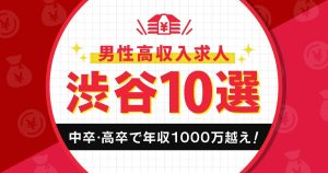 【渋谷】中卒・高卒で年収1000万超えを叶える男性高収入求人10選