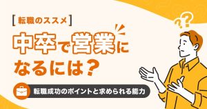 中卒で営業になるには？転職成功のポイントと求められる能力