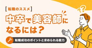 中卒で美容師になるには？転職成功のポイントと求められる能力