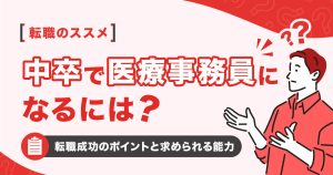 中卒で医療事務になるには？転職成功のポイントと求められる能力