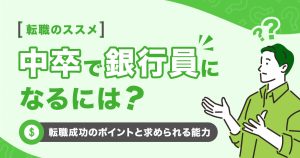 中卒で銀行員になるには？転職成功のポイントと求められる能力