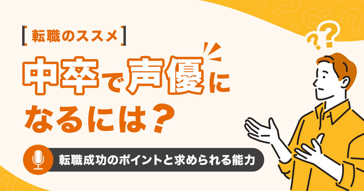 中卒で声優になるには？転職成功のポイントと求められる能力