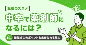 中卒で薬剤師になるには？転職成功のポイントと求められる能力