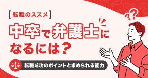 中卒で弁護士になるには？転職成功のポイントと求められる能力