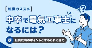 中卒で電気工事士になるには？転職成功のポイントと求められる能力