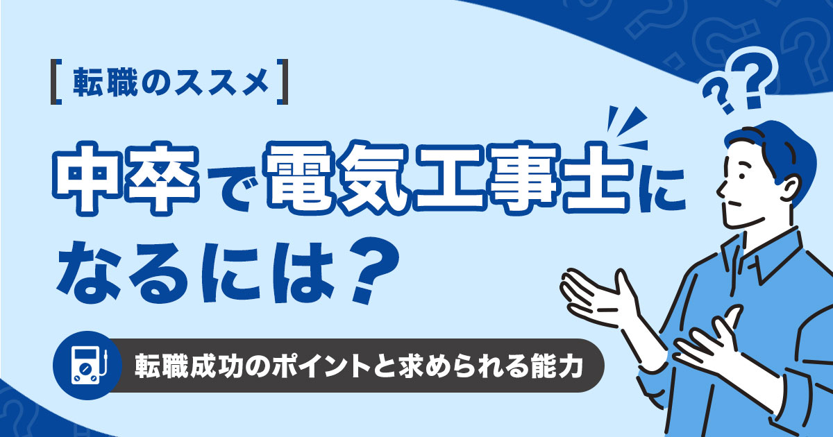 中卒で電気工事士になるには？転職成功のポイントと求められる能力