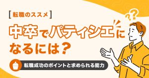 中卒でパティシエになるには？転職成功のポイントと求められる能力