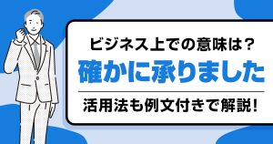 「確かに承りました」の使い方と意味は？ビジネスでの活用法も例文付きで解説