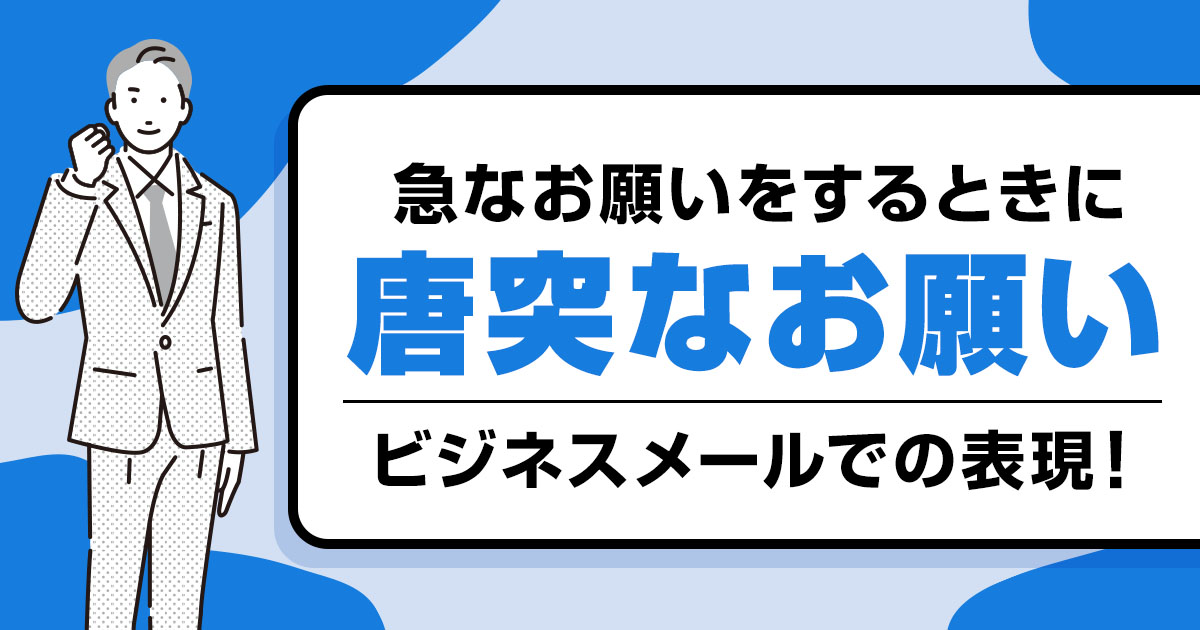 「唐突なお願い」の使い方｜急なお願いをする時のビジネスやメールでの表現