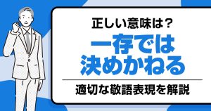 「一存では決めかねる」の意味とは？すぐに決められない時の敬語表現を解説