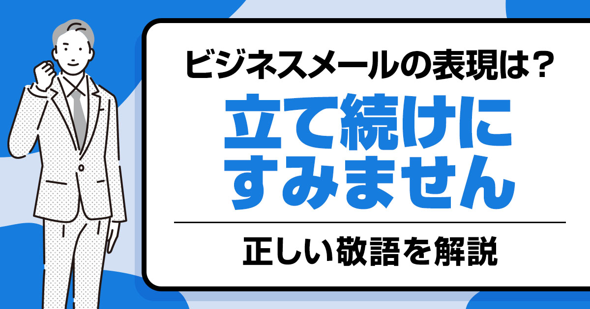 「立て続けにすみません」ビジネスメールで表現すると？正しい敬語を解説