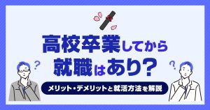 高校卒業してから就職はあり？メリットやデメリットと就活方法を解説