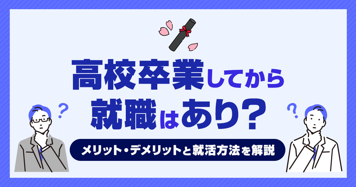 高校卒業してから就職はあり？メリットやデメリットと就活方法を解説