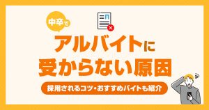 中卒でバイトに受からない原因とは？採用されるコツとおすすめのバイト