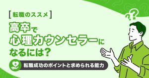高卒で心理カウンセラーになるには？転職成功のポイントと求められる能力