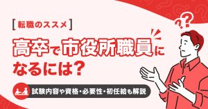 高卒で市役所で働くには？試験内容や資格に必要性、初任給も解説！