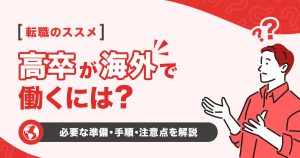 高卒で海外で働くには？就職に必要な準備と手順と注意点を解説