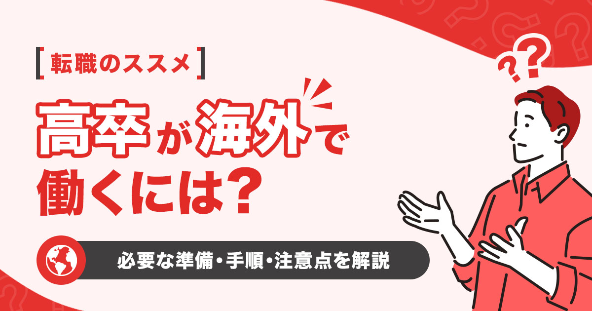 高卒で海外で働くには？就職に必要な準備と手順と注意点を解説