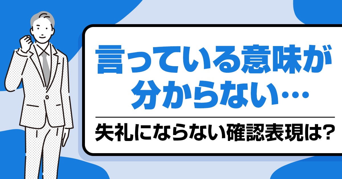 言っている意味が分からない時の失礼にならない確認表現を徹底解説！