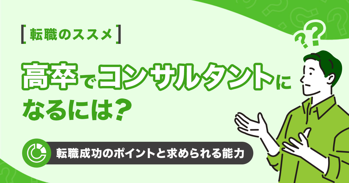 高卒でコンサルタントに転職するには？求められる能力と転職成功の秘策