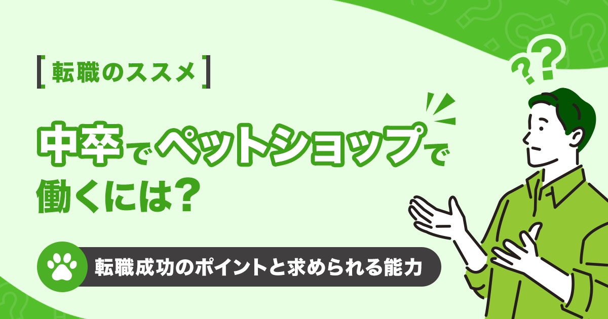 中卒でペットショップで働くには？転職成功のポイントと求められる能力