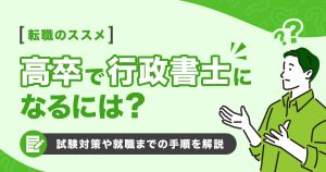 高卒で行政書士になるには？試験対策や就職までの手順を解説