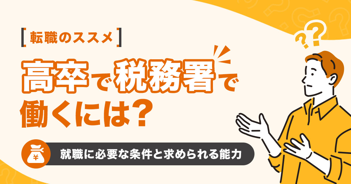 高卒で税務署で働くには？就職に必要な条件や求められる能力を解説