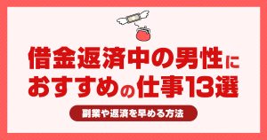 借金返済中の男性におすすめの仕事13選！副業や返済を早める方法