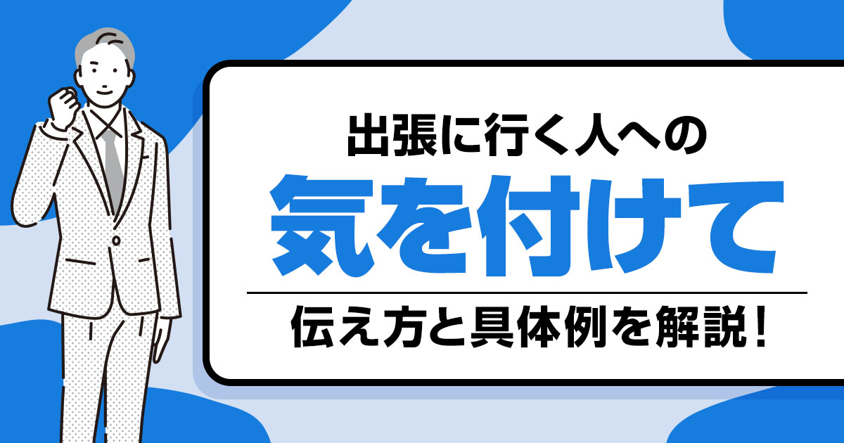 出張に行く人へ「気を付けて」と伝えたい時の表現と具体例