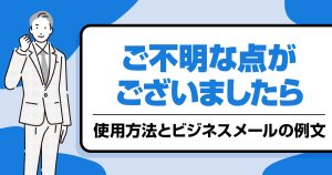「ご不明な点がございましたら」の使用方法とビジネスメールの例文