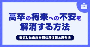【高卒向け】将来への不安を解消！安定した未来を掴む具体策と思考法
