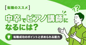 中卒でピアノ講師になるには？転職成功のポイントと求められる能力