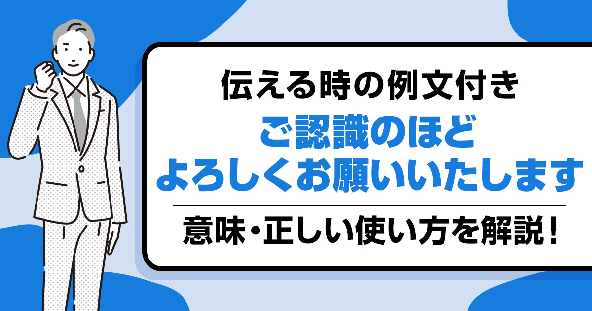 【例文つき】「ご認識のほどよろしくお願いいたします」の意味と正しい使い方