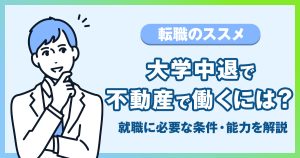 大学中退で不動産で働くには？就職に必要な条件や求められる能力を解説