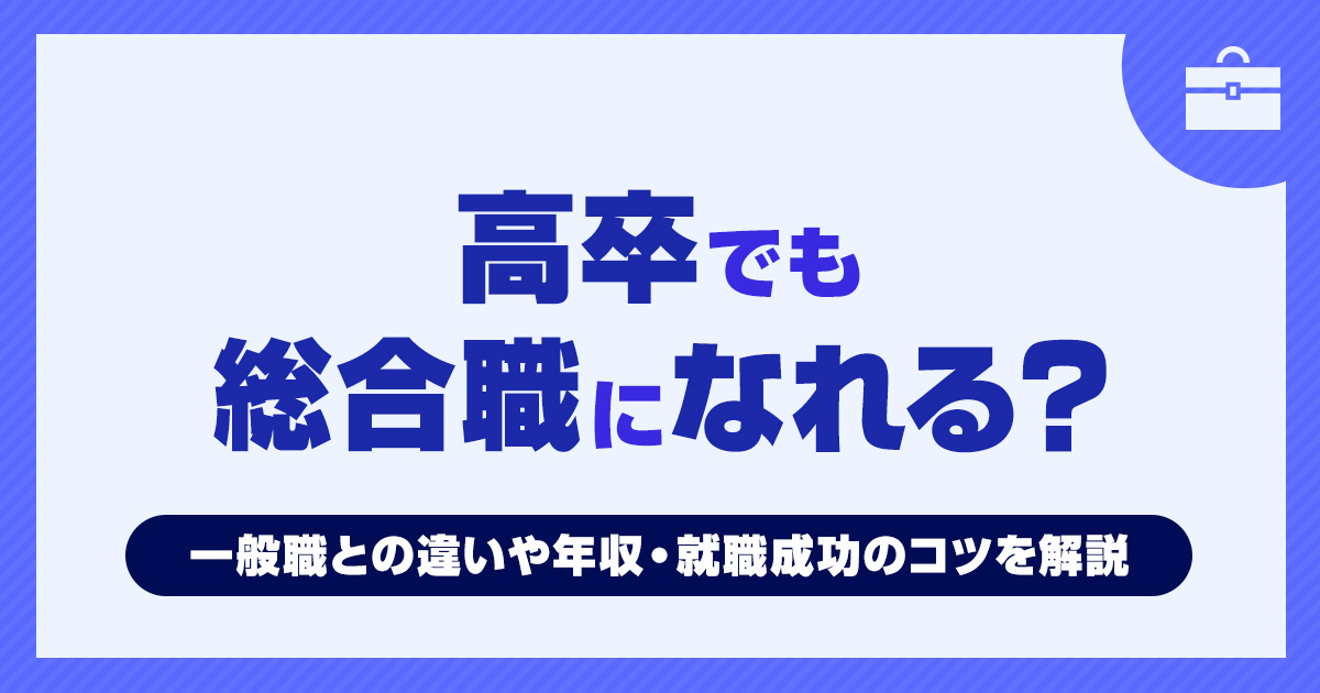 高卒でも総合職になれる？一般職との違いや年収・就職成功のコツを解説