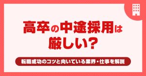高卒の中途採用は厳しい？転職成功のコツと向いている業界・仕事を解説