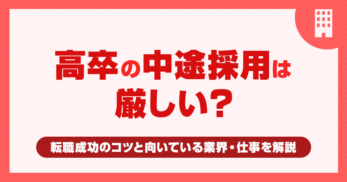 高卒の中途採用は厳しい？転職成功のコツと向いている業界・仕事を解説